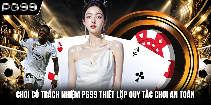 Chơi có trách nhiệm PG99 thiết lập quy tắc chơi an toàn