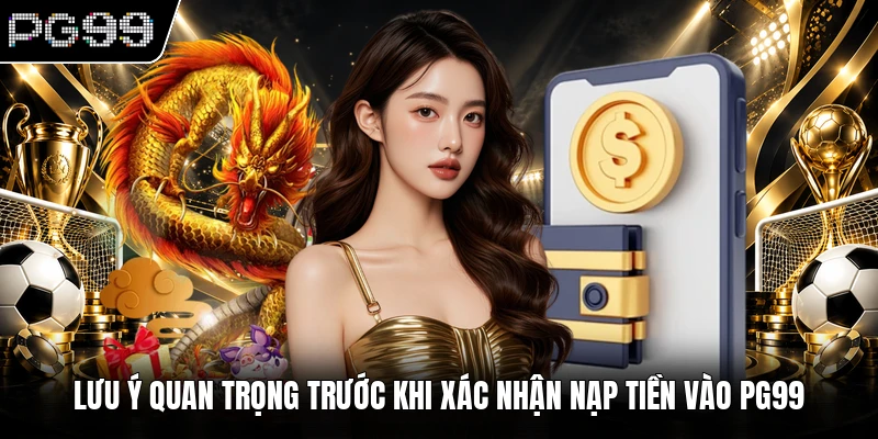 Nạp tiền PG99 2 Lưu ý quan trọng trước khi xác nhận nạp tiền vào PG99