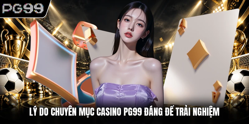Lý do chuyên mục casino PG99 đáng để trải nghiệm