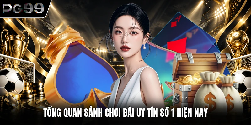 Game Bài PG99 1 Tổng quan sảnh chơi bài uy tín số 1 hiện nay